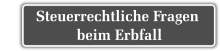 Erbrechtliche Gestaltung Steuerrechtliche Fragen beim Erbfall